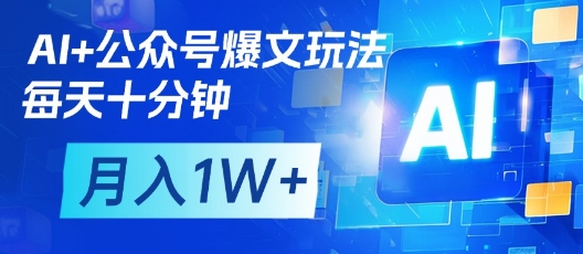 AI+公众号爆文玩法，每天十分钟，批量矩阵操作，月入1W+-大齐资源站