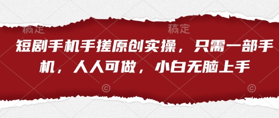 短剧手机手搓原创实操，只需一部手机，人人可做，小白无脑上手-大齐资源站