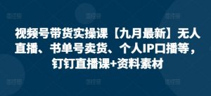 视频号带货实操课【25年3月最新】无人直播、书单号卖货、个人IP口播等，钉钉直播课+资料素材-大齐资源站