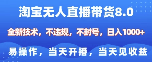 淘宝无人直播带货8.0，全新技术，不违规，不封号，纯小白易操作，当天开播，当天见收益，日入多张-大齐资源站