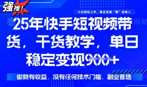 25年最新快手短视频带货，单日稳定变现900+，没有技术门槛，做就有收益【揭秘】-大齐资源站