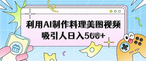 利用AI制作料理美图视频吸引人日入5张-大齐资源站