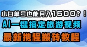 小白单号也能月入1500？AI一键搞定旅游视频，最新携程搬砖教程-大齐资源站