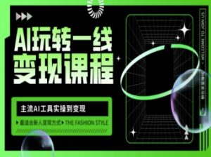 AI玩转一线变现课程，主流AI工具实操到变现，玩转AI自媒体，打爆你的线上流量-大齐资源站