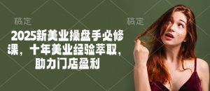 2025新美业操盘手必修课，十年美业经验萃取，助力门店盈利-大齐资源站