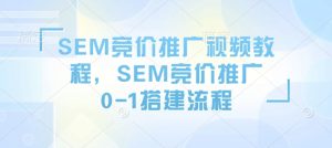 SEM竞价推广视频教程，SEM竞价推广0-1搭建流程-大齐资源站