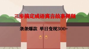 三步搞定成语寓言故事视频，条条爆款，单日变现300+-大齐资源站