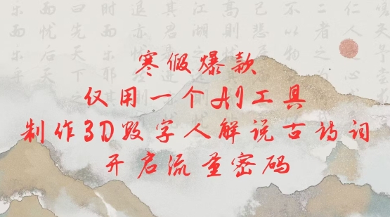 寒假爆款，仅用一个AI工具，制作3D数字人解说古诗词，开启流量密码-大齐资源站