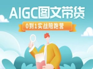 AIGC图文带货，0到1实战陪跑营-大齐资源站
