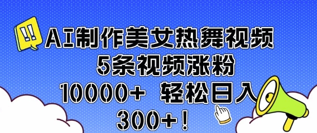 AI制作美女热舞视频 5条视频涨粉10000+ 轻松日入3张-大齐资源站