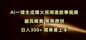 Ai一键生成爆火民间诡故事视频 画风精美 条条原创 日入300+ 简单易上手-大齐资源站