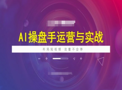 AI操盘手运营实战课程，布局短祝频，流量不会停-大齐资源站