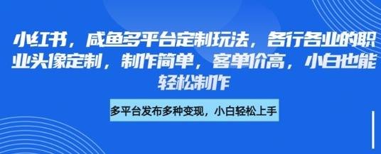 小红书咸鱼多平台定制玩法，各行各业的职业头像定制，制作简单，客单价高，小白也能轻松制作-大齐资源站