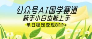 公众号AI国学爆文，国学赛道风口，新手小白也能轻松上手，单日稳定变现几张-大齐资源站