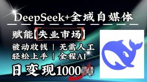 降维打击，Deepseek+全域自媒体，赋能失业市场，被动收钱，无需人工全程AI，日变现1k-大齐资源站
