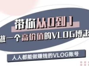 带你从0-1做一个高价值的VLOG博主三期，人人都能做挣钱的VLOG账号-大齐资源站