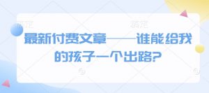 最新付费文章——谁能给我的孩子一个出路?-大齐资源站