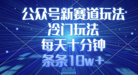 公众号新赛道玩法，冷门玩法，每天十分钟，条条10w+-大齐资源站