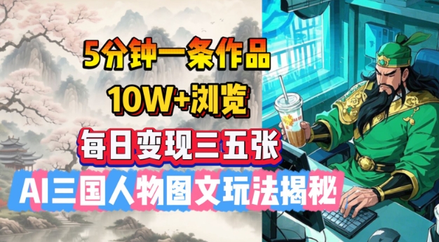 5分钟一条作品，10W+浏览，每日变现三五张，AI三国人物图文玩法揭秘-大齐资源站