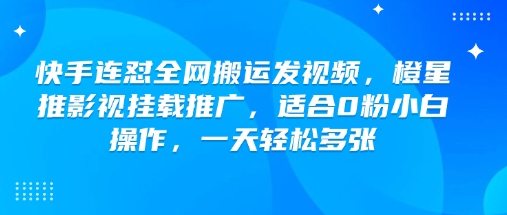 快手连怼全网搬运发视频，橙星推影视挂载推广，适合0粉小白操作，一天轻松多张-大齐资源站