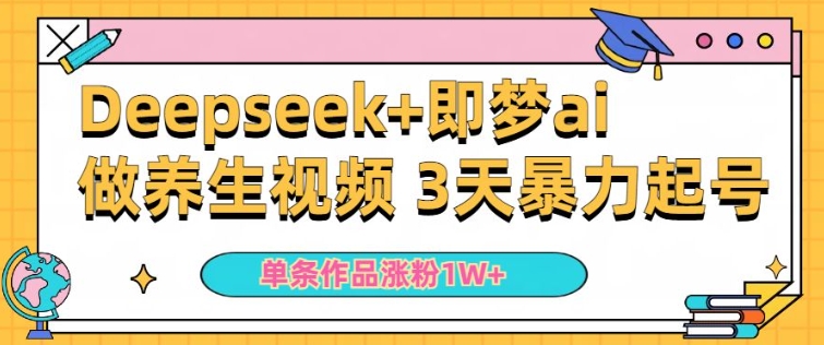 小白用DeepSeek+即梦做ai养生视频，一条作品涨粉5万+，单日收益多张-大齐资源站