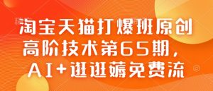 淘宝天猫打爆班原创高阶技术第65期,AI+逛逛薅免费流-大齐资源站