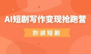 AI短剧写作变现抢跑营，门槛低，0基础，普通人做副业的绝佳机会-大齐资源站