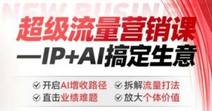 2025年超级流量营销课，IP+AI搞定生意，开启AI增收路径 直击业绩难题 拆解流量打法 放大个体价值-大齐资源站