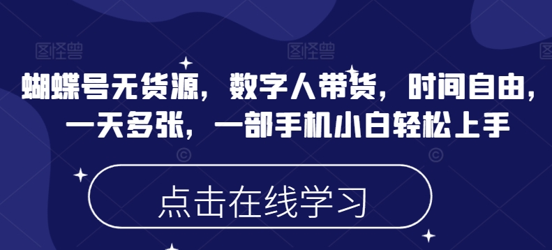 蝴蝶号无货源，数字人带货，时间自由，一天多张，一部手机小白轻松上手-大齐资源站