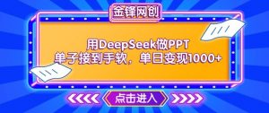 用DeepSeek做PPT单子接到手软,快速接单变现,单日变现1k-大齐资源站