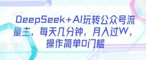 DeepSeek+AI玩转公众号流量主，每天几分钟，月入过W，操作简单0门槛-大齐资源站