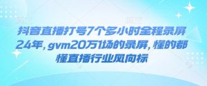 抖音直播打号7个多小时全程录屏24年，gvm20万1场的录屏，懂的都懂直播行业风向标-大齐资源站