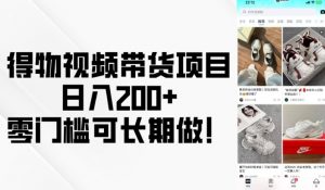 得物视频带货项目，日入200+，零门槛可长期做！-大齐资源站