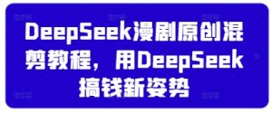DeepSeek漫剧原创混剪教程,用DeepSeek搞钱新姿势-大齐资源站