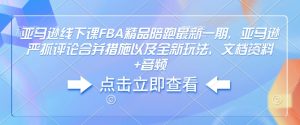 亚马逊线下课FBA精品陪跑最新一期，亚马逊严抓评论合并措施以及全新玩法，文档资料+音频-大齐资源站