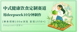 爆火中式健康饮食定制赛道，用deepseek10分钟制作，单条视频100w浏览，单日变现多张-大齐资源站
