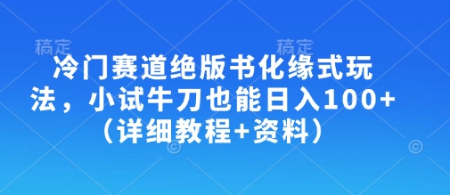冷门赛道绝版书化缘式玩法，小试牛刀也能日入100+（详细教程+资料）-大齐资源站