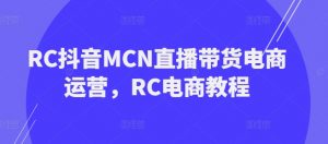 RC抖音MCN直播带货电商运营，RC电商教程-大齐资源站