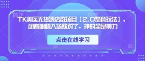 TK美区无货源店群项目【2.0整套玩法】，闭着眼睛入场就对了，挣的全是美刀-大齐资源站