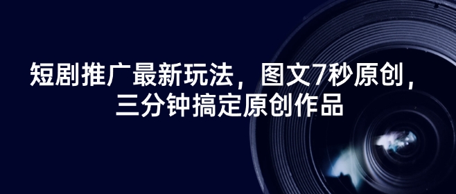 短剧推广最新玩法，图文7秒原创，三分钟搞定原创作品-大齐资源站