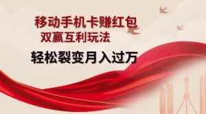 移动手机卡挣红包，双赢互利玩法，轻松裂变月入过W【仅揭秘】-大齐资源站