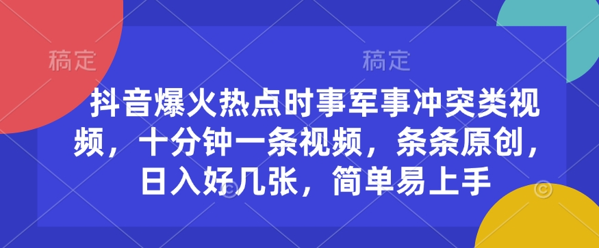 抖音爆火热点时事军事冲突类视频，十分钟一条视频，条条原创，日入好几张，简单易上手-大齐资源站