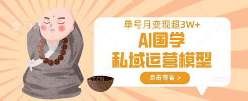 AI国学私域运营模型，单号月变现过W-大齐资源站