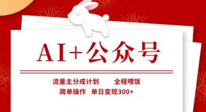 AI+公众号，流量主分成计划，全程喂饭，简单操作，单日变现3张+【揭秘】-大齐资源站