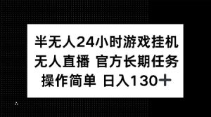 半无人24小时游戏挂JI，官方长期任务，操作简单 日入130+【揭秘】-大齐资源站