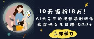 10天吸粉18W!AI亲子互动视频暴利玩法,我靠晒女儿日入数张-大齐资源站