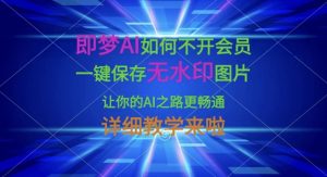 即梦AI如何不开会员，一键保存无水印图片，让你的AI之路更畅通，详细教学来啦-大齐资源站