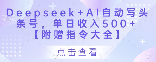 Deepseek+AI自动写头条号，单日收入500+ 【附赠指令大全】-大齐资源站