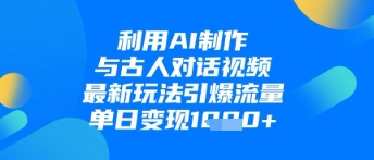 利用AI制作与古人对话的视频，最新玩法引爆流量，单日变现1k-大齐资源站