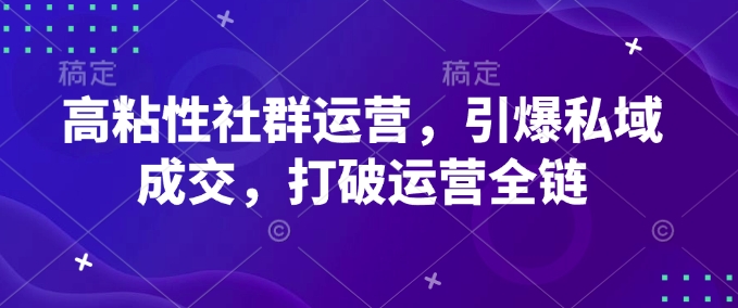 高粘性社群运营，引爆私域成交，打破运营全链-大齐资源站
